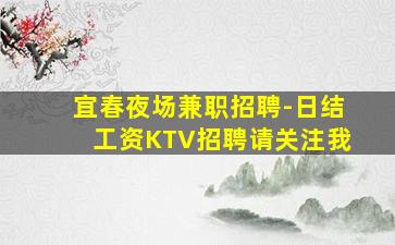 宜春夜场兼职招聘-日结工资KTV招聘请关注我